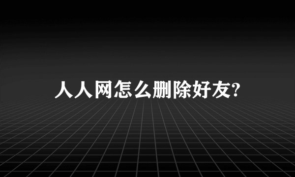 人人网怎么删除好友?