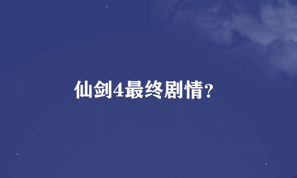 仙剑4最终剧情？