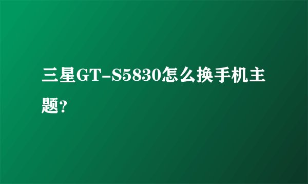 三星GT-S5830怎么换手机主题？