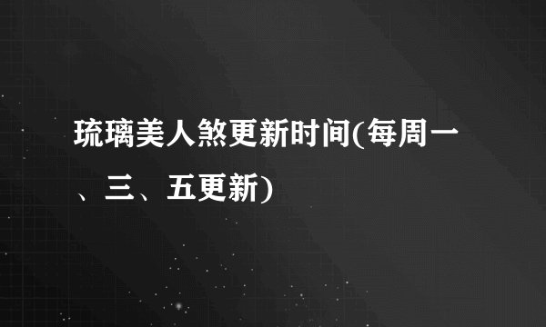 琉璃美人煞更新时间(每周一、三、五更新)