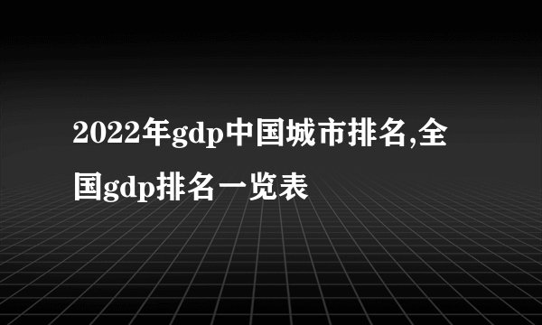 2022年gdp中国城市排名,全国gdp排名一览表