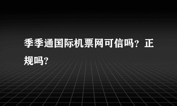季季通国际机票网可信吗？正规吗?