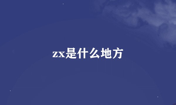 zx是什么地方