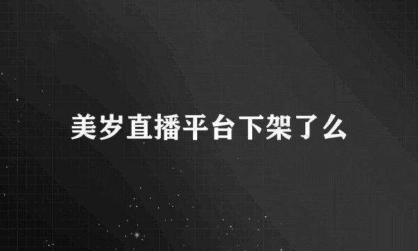 美岁直播平台下架了么