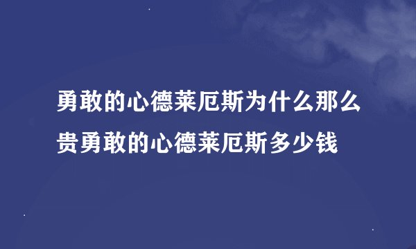勇敢的心德莱厄斯为什么那么贵勇敢的心德莱厄斯多少钱