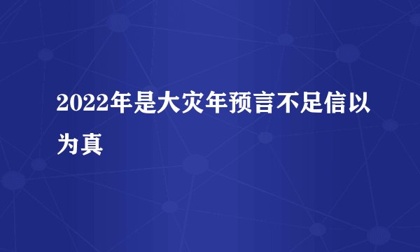 2022年是大灾年预言不足信以为真