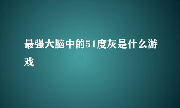 最强大脑中的51度灰是什么游戏