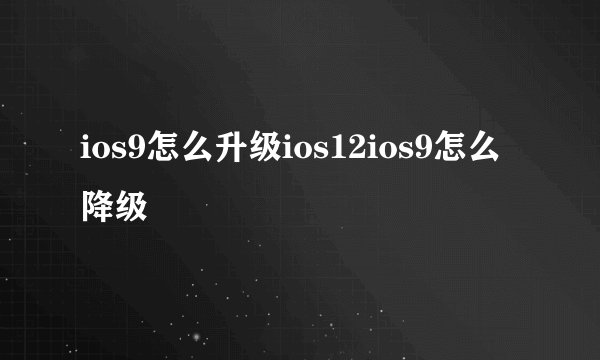 ios9怎么升级ios12ios9怎么降级