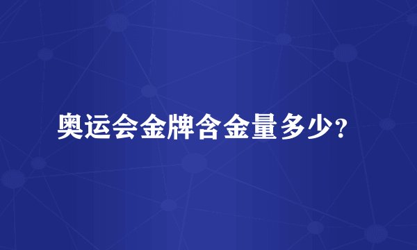 奥运会金牌含金量多少？