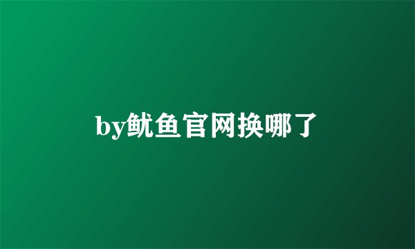 by鱿鱼官网换哪了