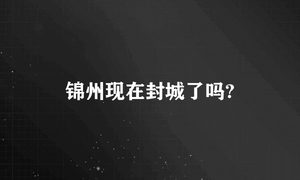 锦州现在封城了吗?