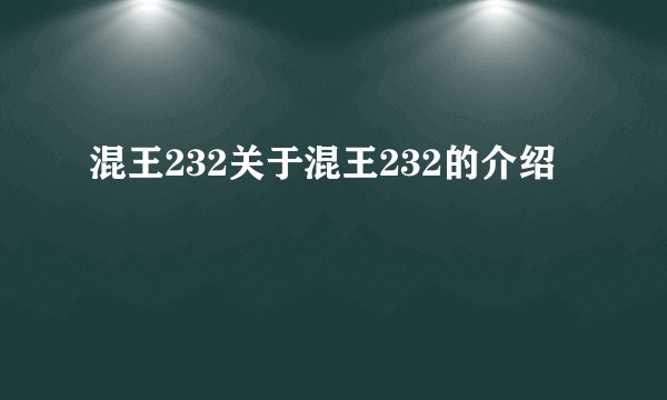 混王232关于混王232的介绍