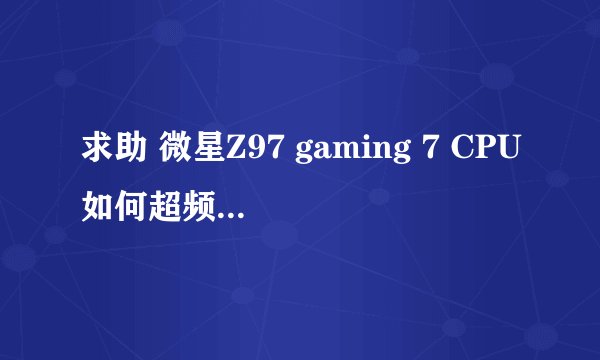 求助 微星Z97 gaming 7 CPU如何超频？倍频改不了