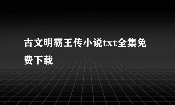 古文明霸王传小说txt全集免费下载