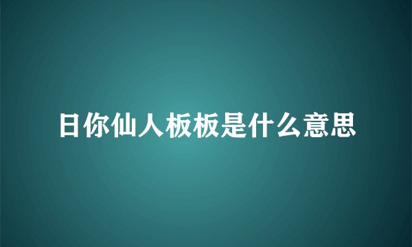 日你仙人板板是什么意思