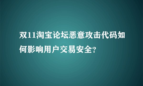 双11淘宝论坛恶意攻击代码如何影响用户交易安全?