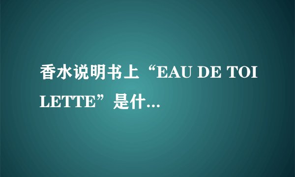 香水说明书上“EAU DE TOILETTE”是什么意思?