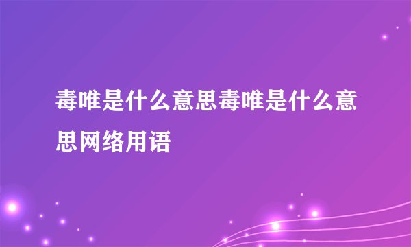 毒唯是什么意思毒唯是什么意思网络用语