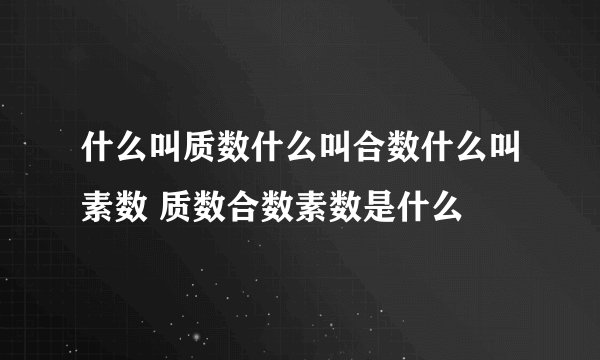 什么叫质数什么叫合数什么叫素数 质数合数素数是什么