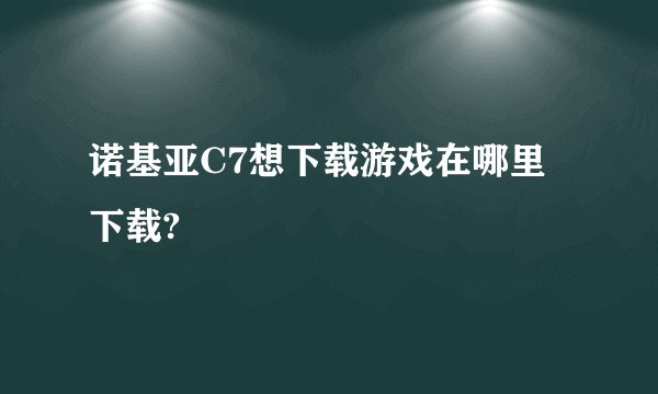 诺基亚C7想下载游戏在哪里下载?