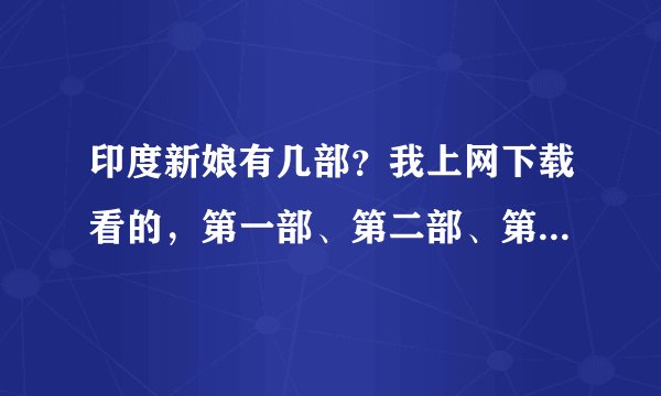 印度新娘有几部？我上网下载看的，第一部、第二部、第三部分别有多少集？最后的结局是什么？