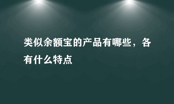 类似余额宝的产品有哪些，各有什么特点
