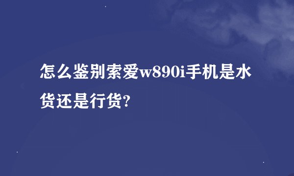 怎么鉴别索爱w890i手机是水货还是行货?