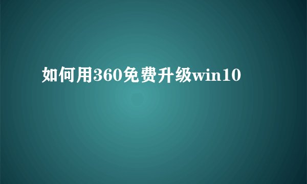 如何用360免费升级win10