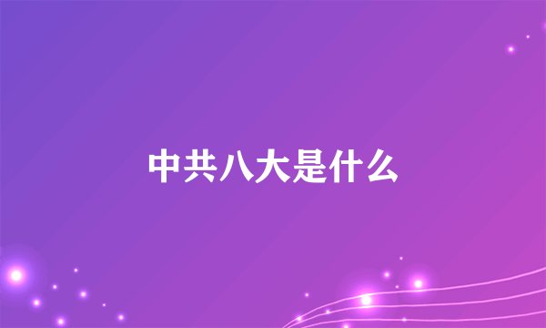 中共八大是什么