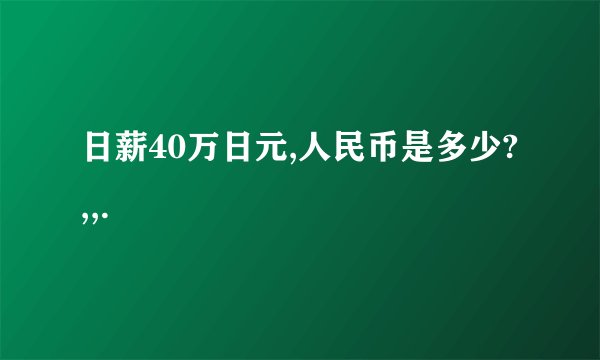 日薪40万日元,人民币是多少? ,,.