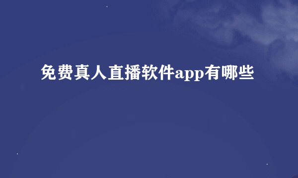 免费真人直播软件app有哪些