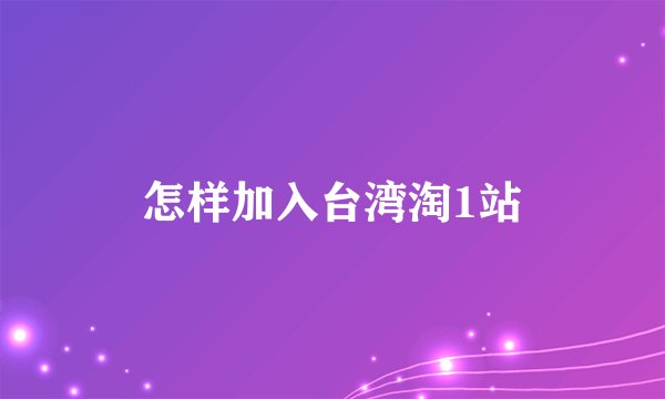 怎样加入台湾淘1站