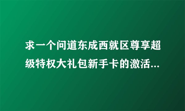 求一个问道东成西就区尊享超级特权大礼包新手卡的激活码。toudouzi2008@126.com