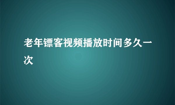 老年镖客视频播放时间多久一次
