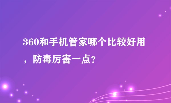 360和手机管家哪个比较好用，防毒厉害一点？