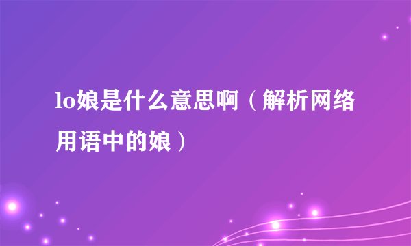 lo娘是什么意思啊（解析网络用语中的娘）