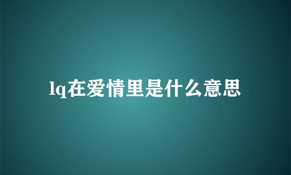 lq在爱情里是什么意思