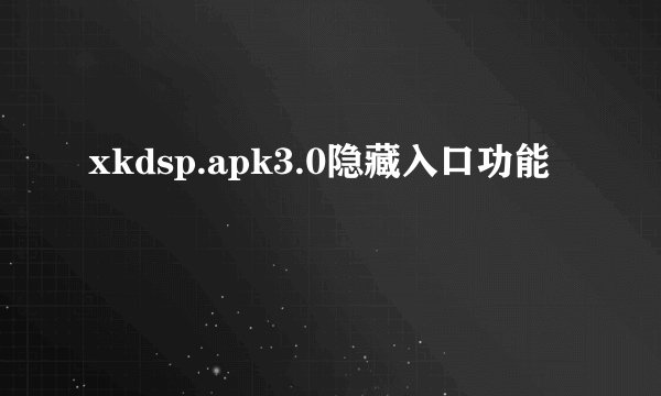 xkdsp.apk3.0隐藏入口功能