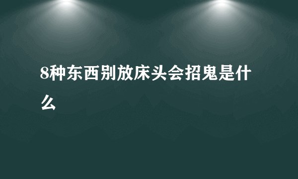 8种东西别放床头会招鬼是什么