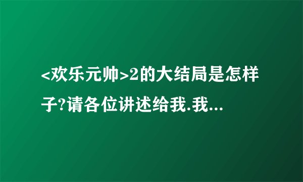 <欢乐元帅>2的大结局是怎样子?请各位讲述给我.我重重有赏.