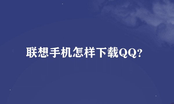 联想手机怎样下载QQ？