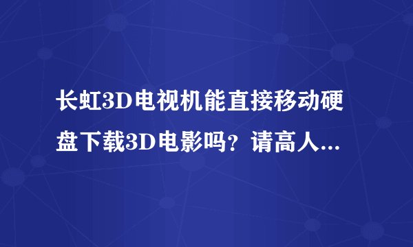 长虹3D电视机能直接移动硬盘下载3D电影吗？请高人指点！不胜感激！