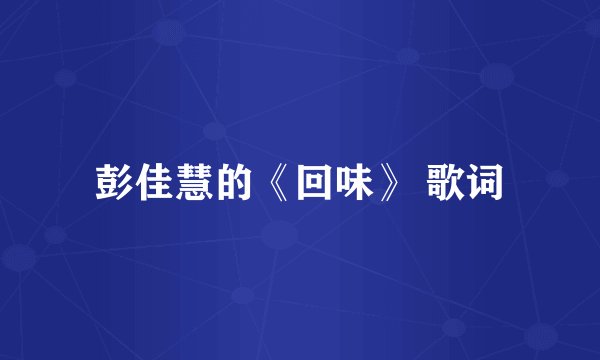 彭佳慧的《回味》 歌词