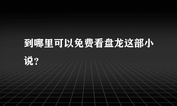 到哪里可以免费看盘龙这部小说？