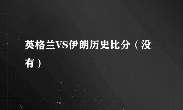 英格兰VS伊朗历史比分（没有）