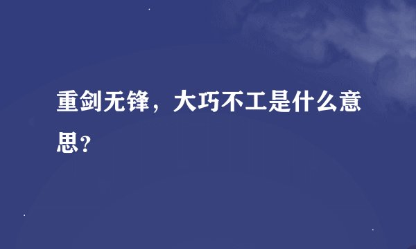 重剑无锋，大巧不工是什么意思？