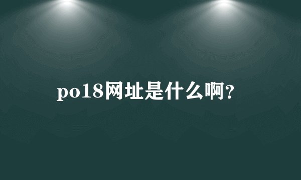 po18网址是什么啊？