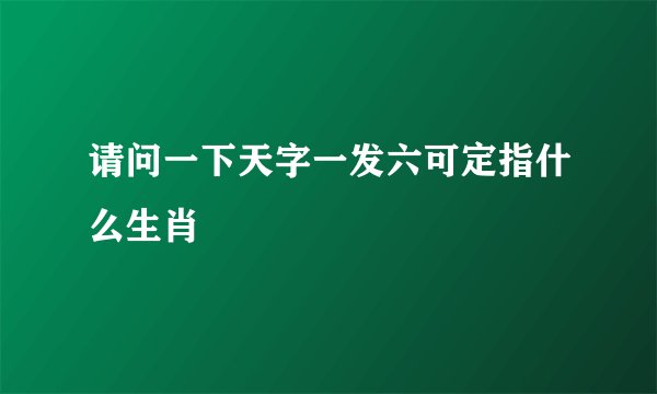 请问一下天字一发六可定指什么生肖