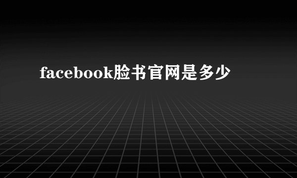 facebook脸书官网是多少