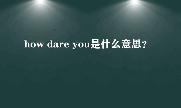 how dare you是什么意思？